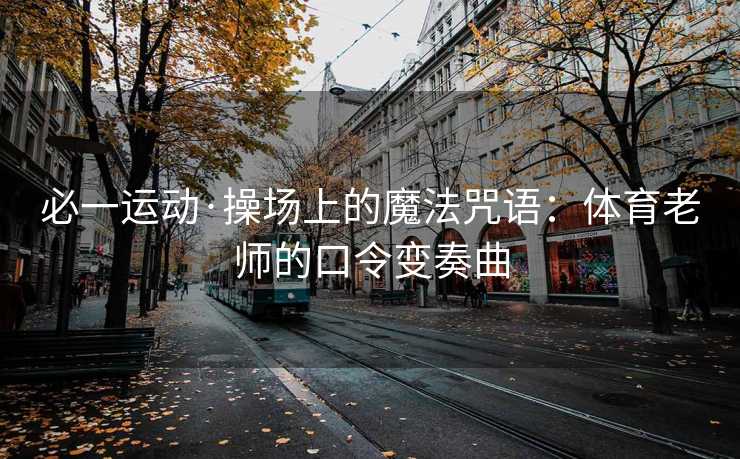 必一运动·操场上的魔法咒语：体育老师的口令变奏曲