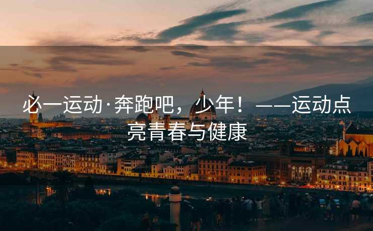 必一运动·奔跑吧，少年！——运动点亮青春与健康