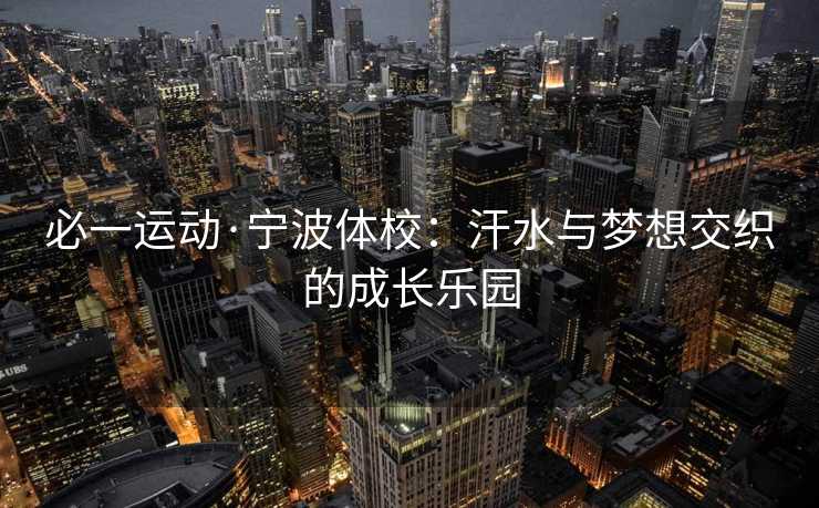 必一运动·宁波体校：汗水与梦想交织的成长乐园