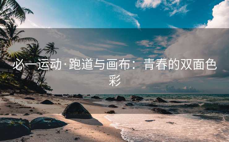 必一运动·跑道与画布：青春的双面色彩