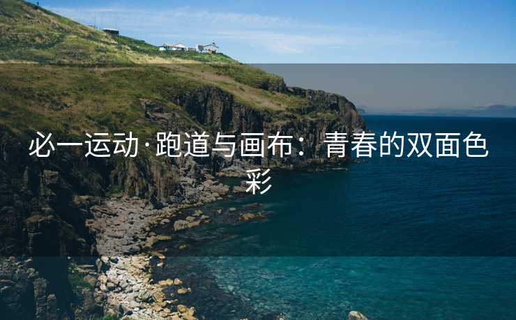 必一运动·跑道与画布：青春的双面色彩