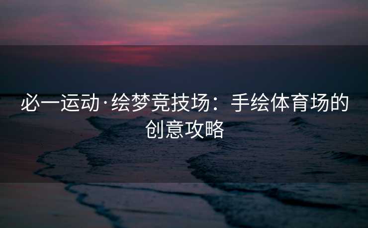 必一运动·绘梦竞技场：手绘体育场的创意攻略