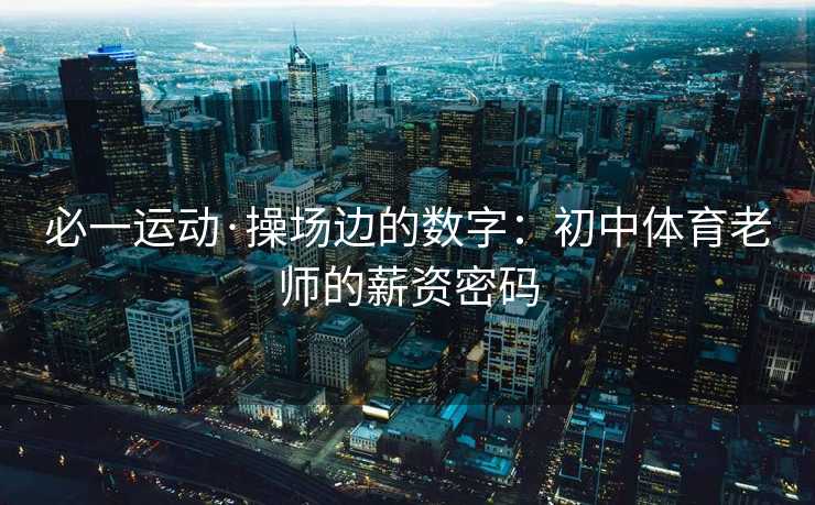 必一运动·操场边的数字：初中体育老师的薪资密码