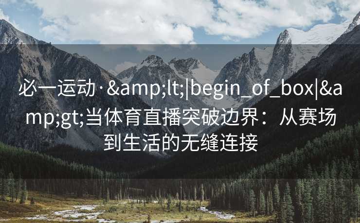 必一运动·&lt;|begin_of_box|&gt;当体育直播突破边界：从赛场到生活的无缝连接