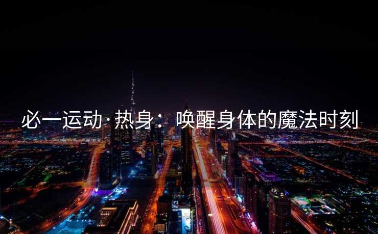 必一运动·热身：唤醒身体的魔法时刻
