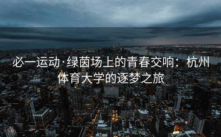 必一运动·绿茵场上的青春交响：杭州体育大学的逐梦之旅