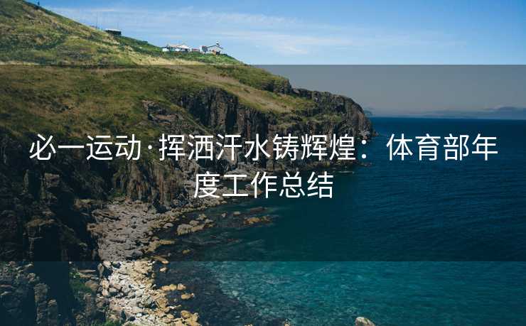 必一运动·挥洒汗水铸辉煌：体育部年度工作总结