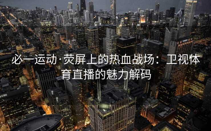 必一运动·荧屏上的热血战场：卫视体育直播的魅力解码