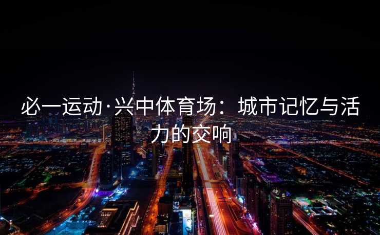 必一运动·兴中体育场：城市记忆与活力的交响