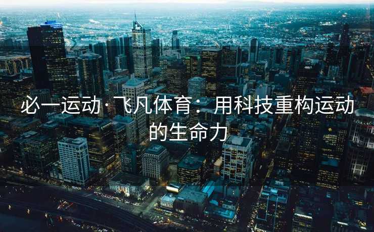 必一运动·飞凡体育：用科技重构运动的生命力
