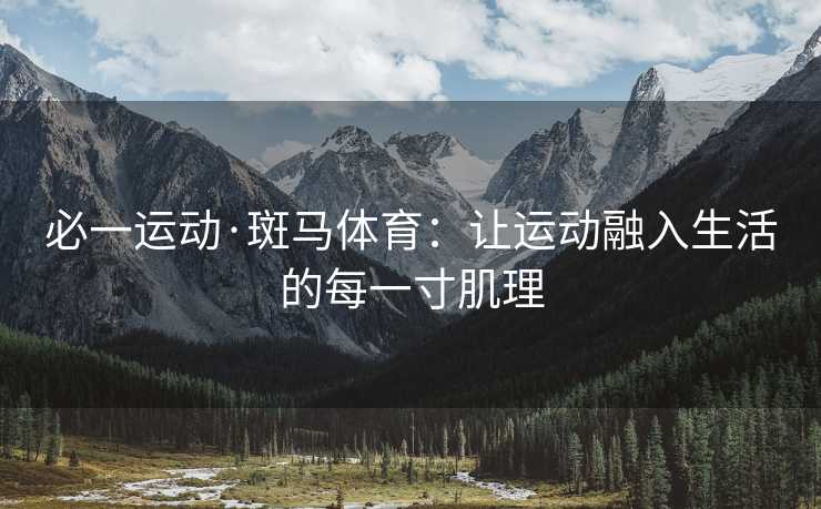 必一运动·斑马体育：让运动融入生活的每一寸肌理