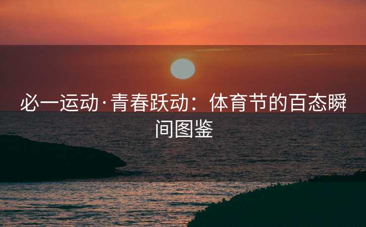 必一运动·青春跃动：体育节的百态瞬间图鉴