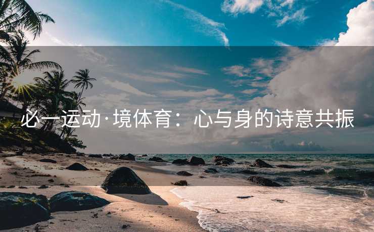 必一运动·境体育：心与身的诗意共振