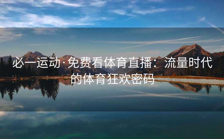 必一运动·免费看体育直播：流量时代的体育狂欢密码