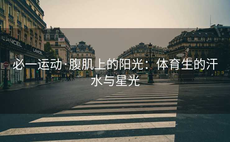 必一运动·腹肌上的阳光：体育生的汗水与星光