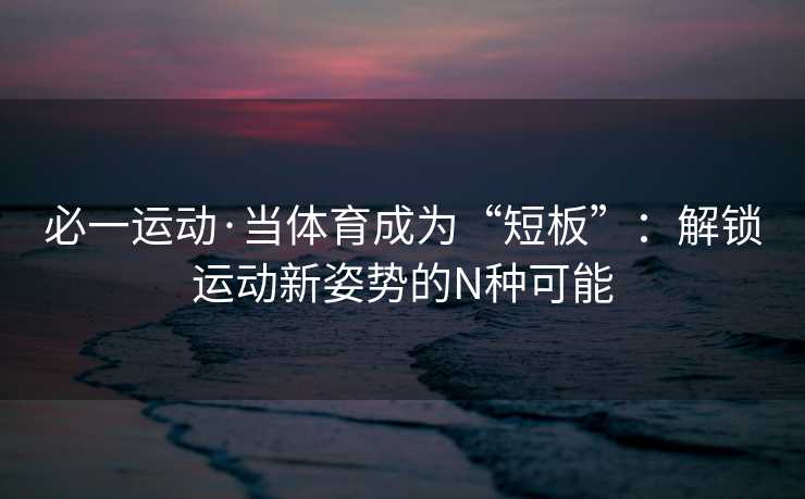 必一运动·当体育成为“短板”：解锁运动新姿势的N种可能