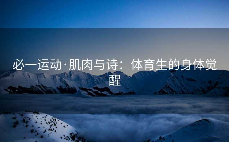 必一运动·肌肉与诗：体育生的身体觉醒
