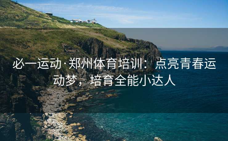必一运动·郑州体育培训：点亮青春运动梦，培育全能小达人