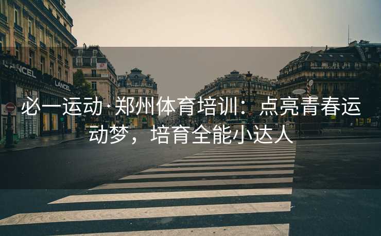必一运动·郑州体育培训：点亮青春运动梦，培育全能小达人