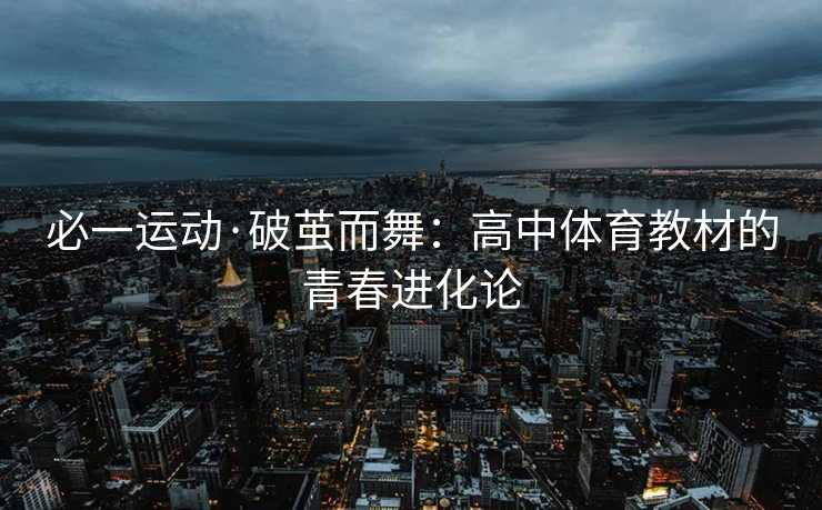 必一运动·破茧而舞：高中体育教材的青春进化论