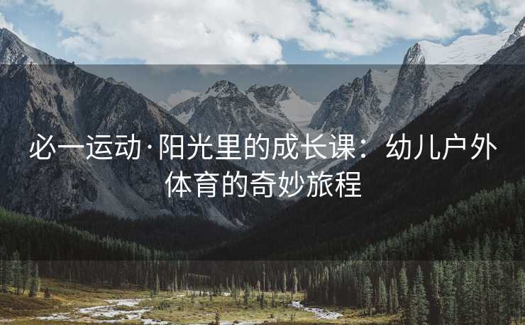 必一运动·阳光里的成长课：幼儿户外体育的奇妙旅程