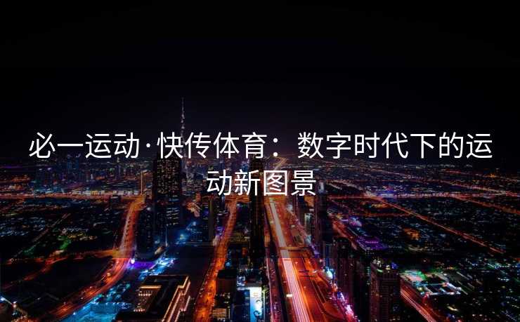 必一运动·快传体育：数字时代下的运动新图景