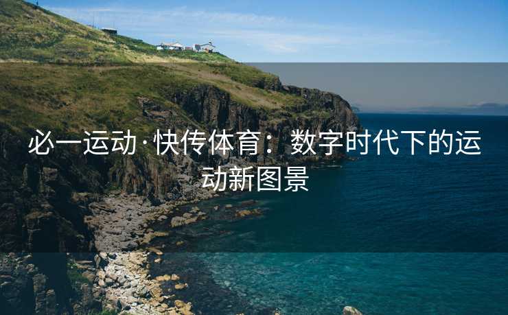 必一运动·快传体育：数字时代下的运动新图景