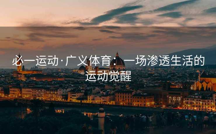 必一运动·广义体育：一场渗透生活的运动觉醒