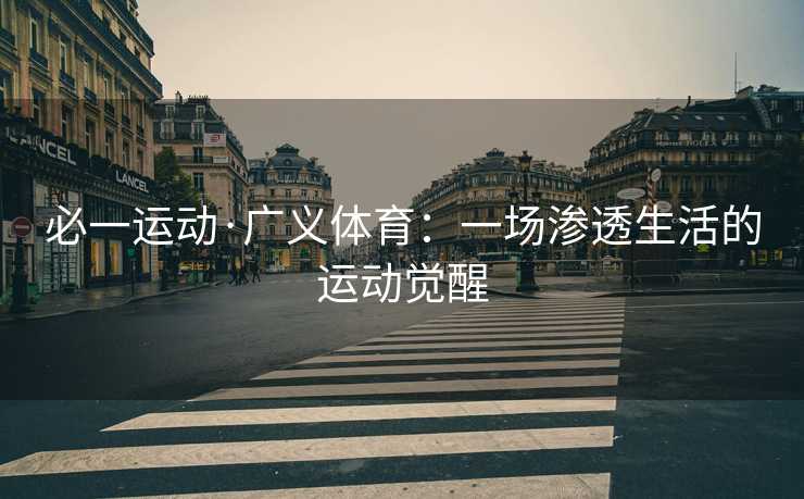 必一运动·广义体育：一场渗透生活的运动觉醒