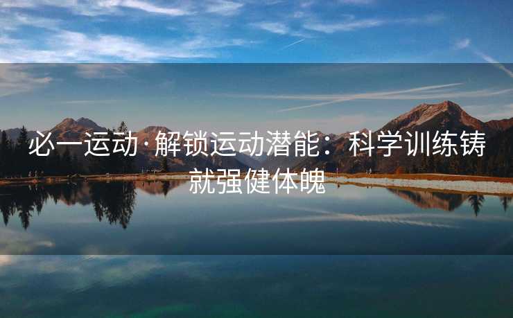 必一运动·解锁运动潜能：科学训练铸就强健体魄