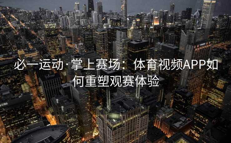 必一运动·掌上赛场：体育视频APP如何重塑观赛体验