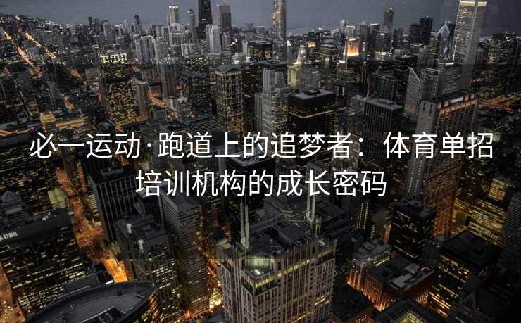 必一运动·跑道上的追梦者：体育单招培训机构的成长密码