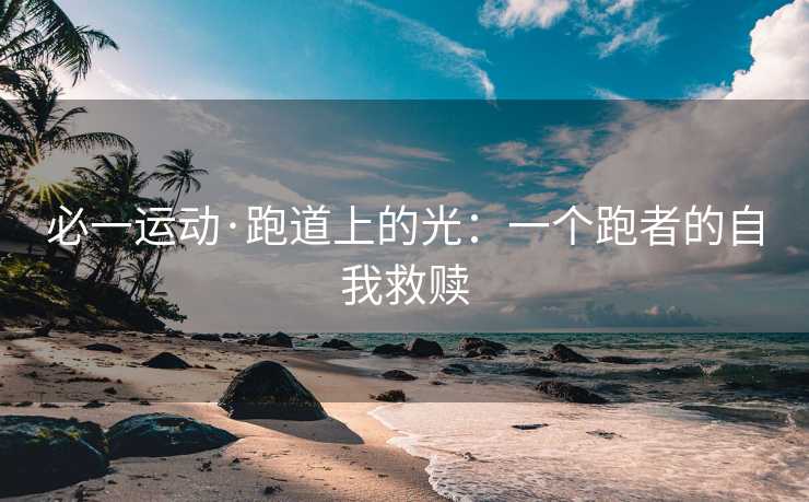 必一运动·跑道上的光：一个跑者的自我救赎