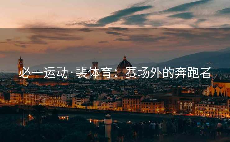 必一运动·裴体育：赛场外的奔跑者