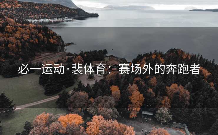 必一运动·裴体育：赛场外的奔跑者