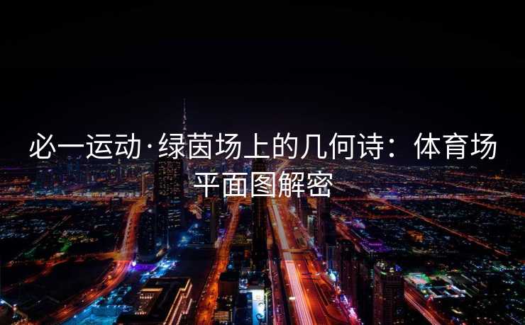 必一运动·绿茵场上的几何诗：体育场平面图解密