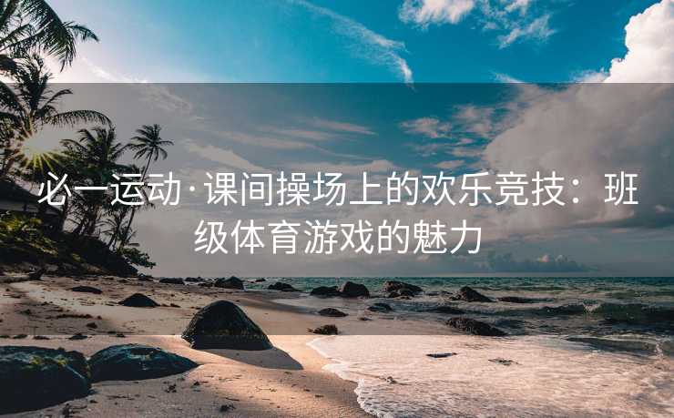 必一运动·课间操场上的欢乐竞技：班级体育游戏的魅力
