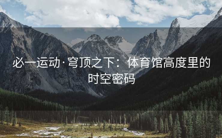 必一运动·穹顶之下：体育馆高度里的时空密码