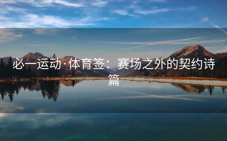 必一运动·体育签：赛场之外的契约诗篇