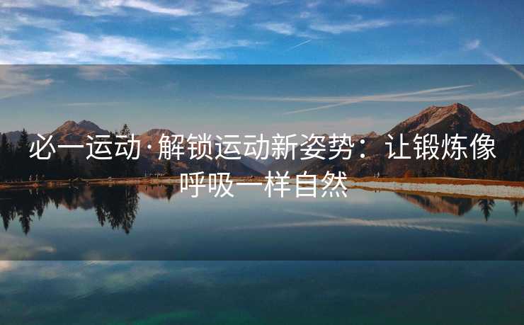 必一运动·解锁运动新姿势：让锻炼像呼吸一样自然