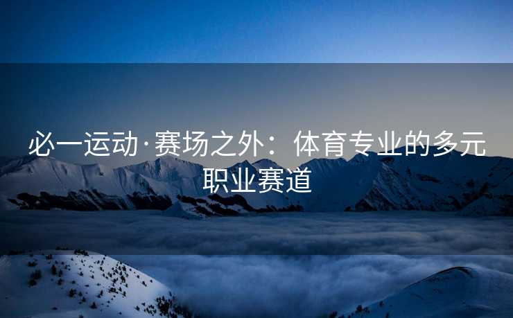 必一运动·赛场之外：体育专业的多元职业赛道