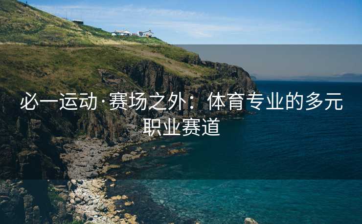 必一运动·赛场之外：体育专业的多元职业赛道