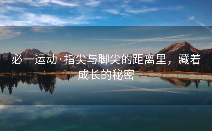 必一运动·指尖与脚尖的距离里，藏着成长的秘密