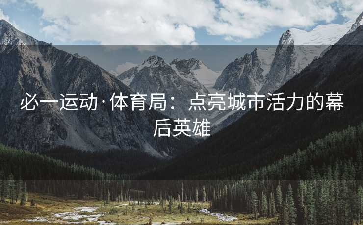 必一运动·体育局：点亮城市活力的幕后英雄