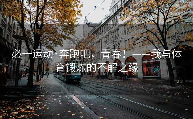 必一运动·奔跑吧，青春！——我与体育锻炼的不解之缘