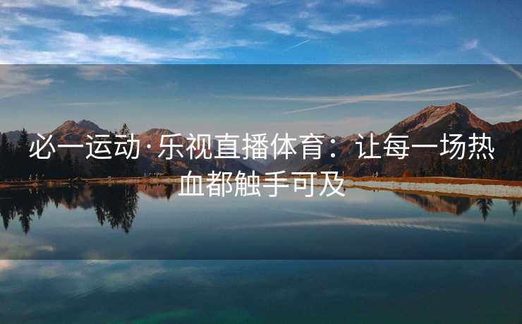 必一运动·乐视直播体育：让每一场热血都触手可及