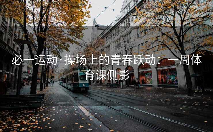 必一运动·操场上的青春跃动：一周体育课侧影