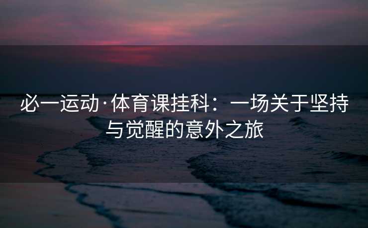 必一运动·体育课挂科：一场关于坚持与觉醒的意外之旅