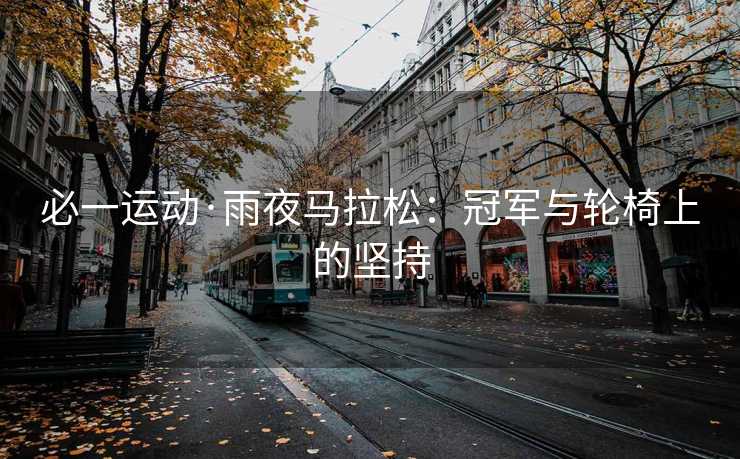 必一运动·雨夜马拉松：冠军与轮椅上的坚持