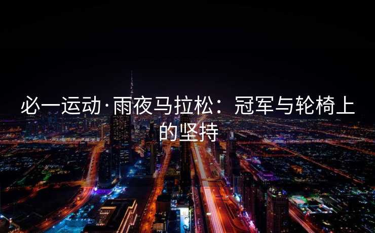必一运动·雨夜马拉松：冠军与轮椅上的坚持